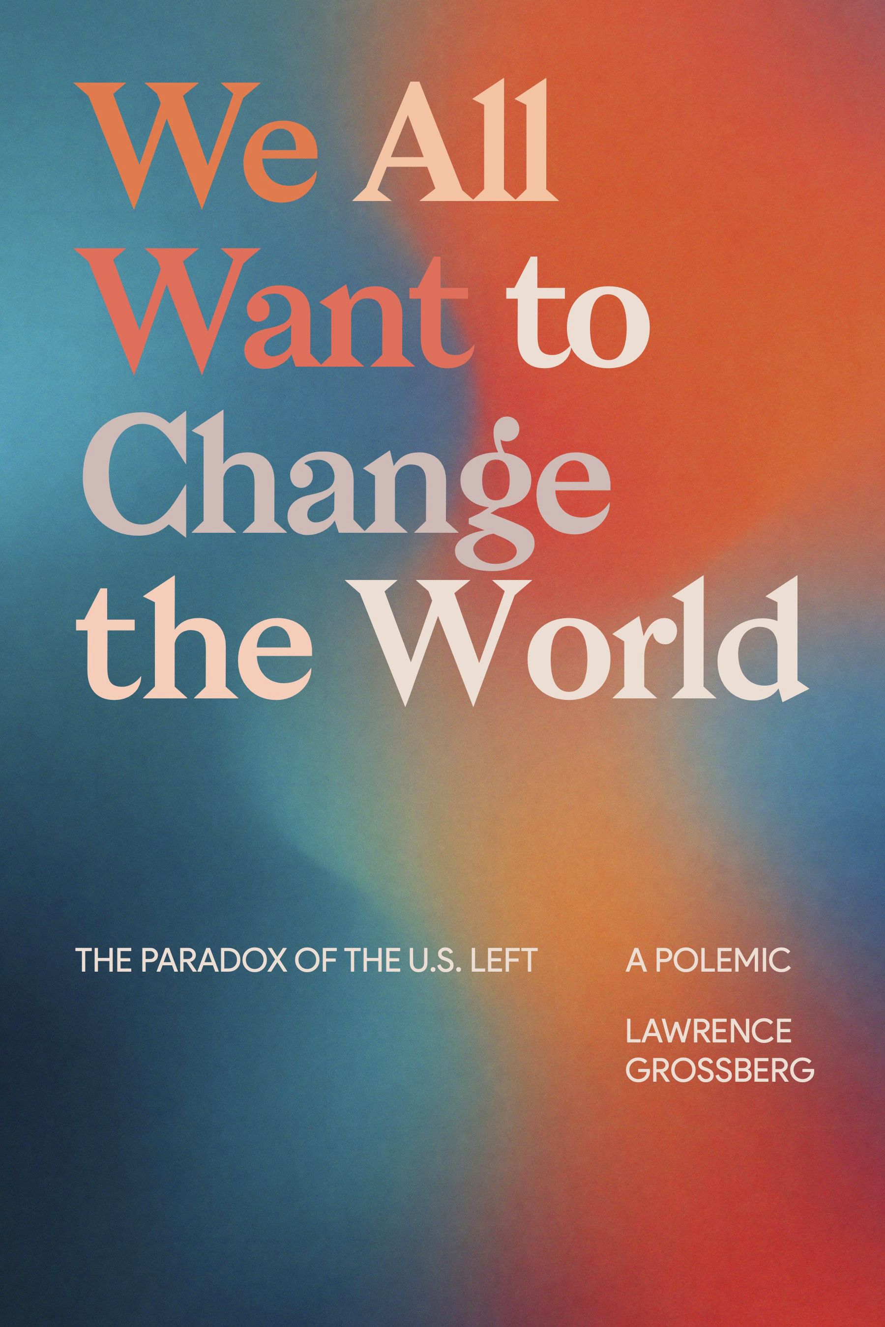 We All Want to Change the World: The Paradox of the U.S. Left, a Polemic